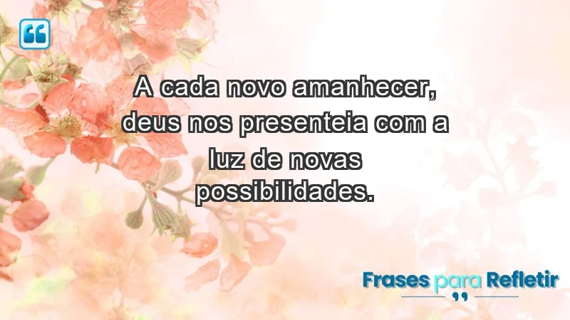 - A cada novo amanhecer, Deus nos presenteia com a luz de novas possibilidades.