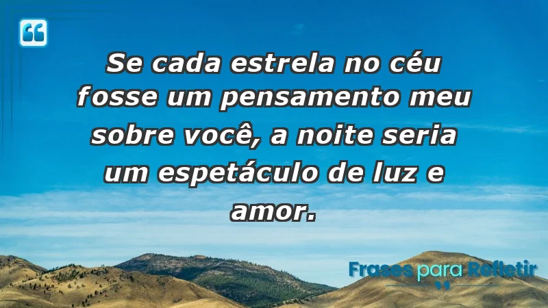 - Se cada estrela no céu fosse um pensamento meu sobre você, a noite seria um espetáculo de luz e amor.