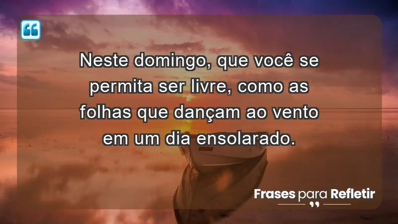 - Neste domingo, que você se permita ser livre, como as folhas que dançam ao vento em um dia ensolarado.