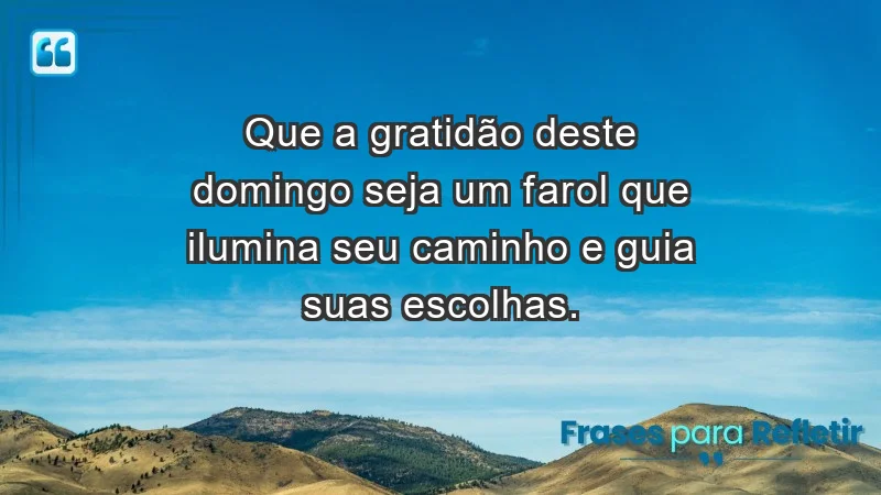 - Que a gratidão deste domingo seja um farol que ilumina seu caminho e guia suas escolhas.