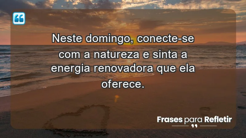 - Neste domingo, conecte-se com a natureza e sinta a energia renovadora que ela oferece.