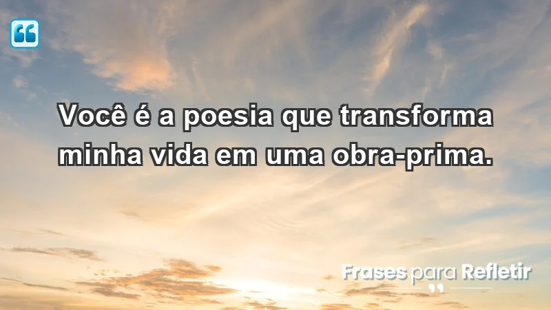 - Você é a poesia que transforma minha vida em uma obra-prima.