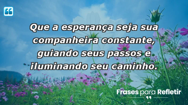 - Que a esperança seja sua companheira constante, guiando seus passos e iluminando seu caminho.