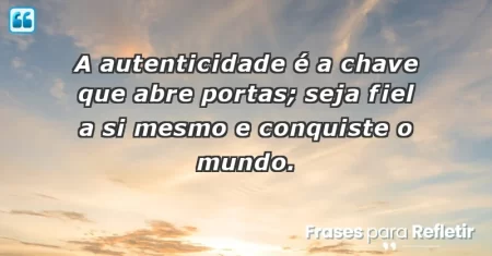 A autenticidade é a chave que abre portas; seja fiel a si mesmo e conquiste o mundo.