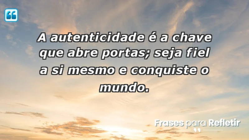 - A autenticidade é a chave que abre portas; seja fiel a si mesmo e conquiste o mundo.