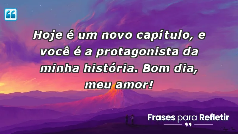 - Hoje é um novo capítulo, e você é a protagonista da minha história. Bom dia, meu amor!