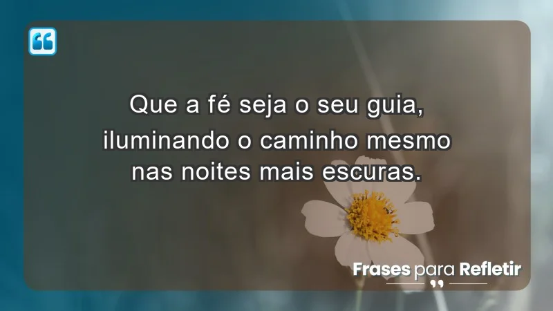 - Que a fé seja o seu guia, iluminando o caminho mesmo nas noites mais escuras.