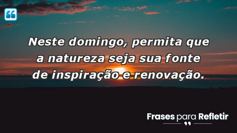 - Neste domingo, permita que a natureza seja sua fonte de inspiração e renovação.