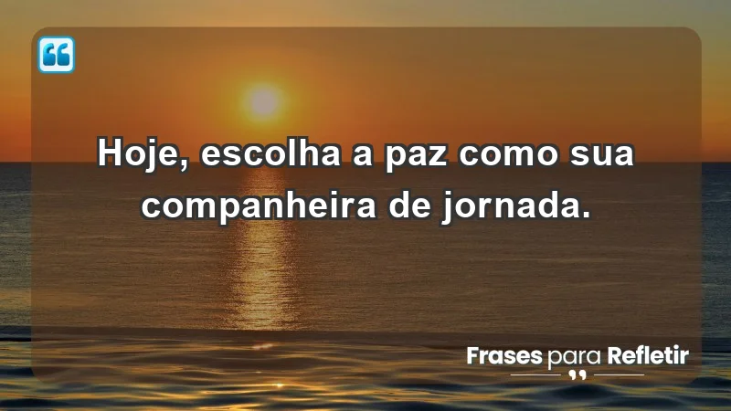 - Hoje, escolha a paz como sua companheira de jornada.