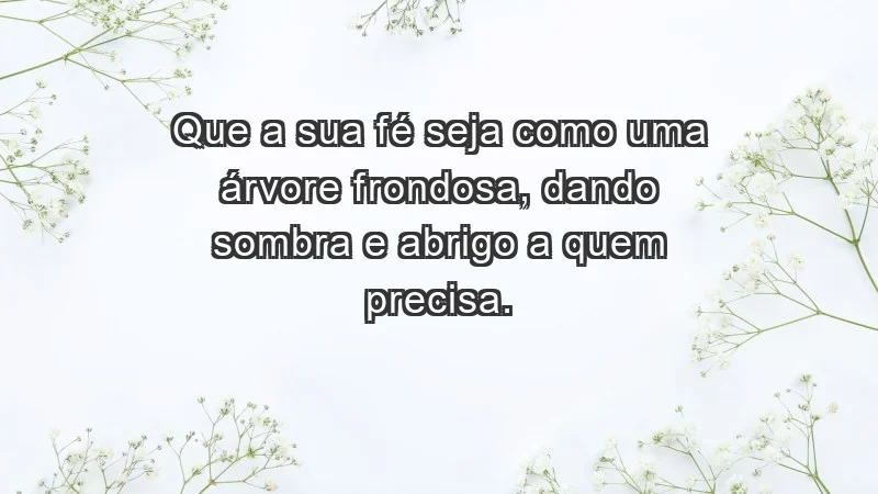 - Que a sua fé seja como uma árvore frondosa, dando sombra e abrigo a quem precisa.