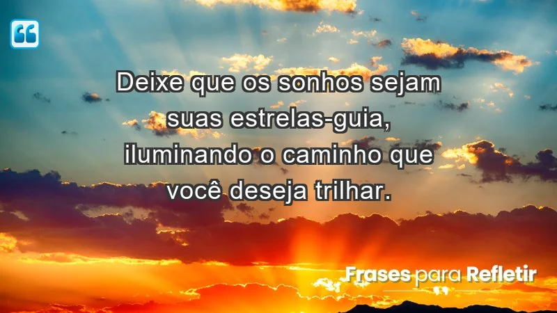 - Deixe que os sonhos sejam suas estrelas-guia, iluminando o caminho que você deseja trilhar.