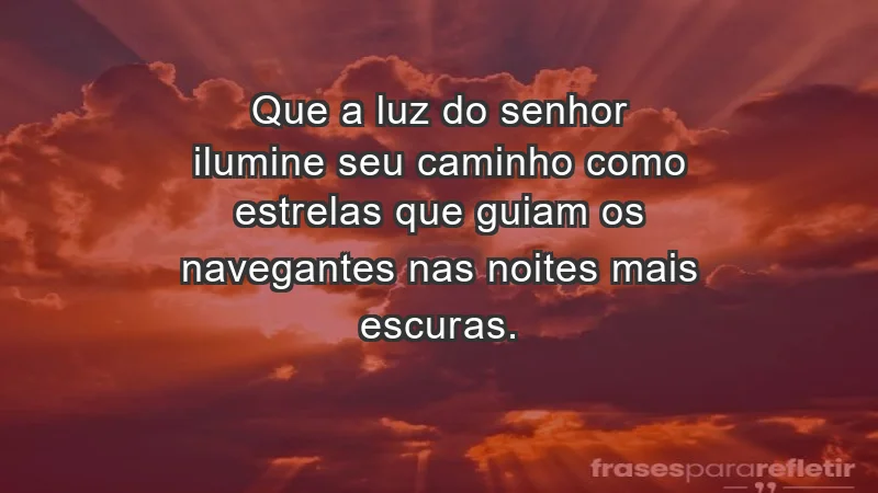 - Que a luz do Senhor ilumine seu caminho como estrelas que guiam os navegantes nas noites mais escuras.