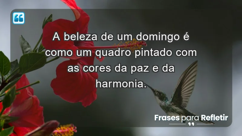 - A beleza de um domingo é como um quadro pintado com as cores da paz e da harmonia.