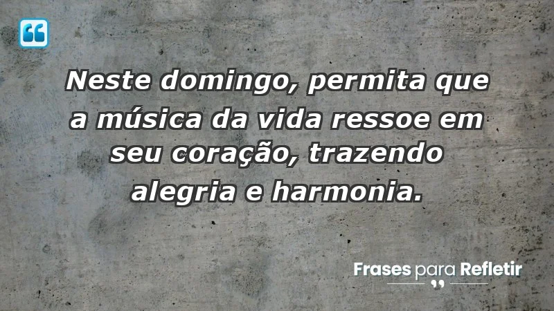 - Neste domingo, permita que a música da vida ressoe em seu coração, trazendo alegria e harmonia.