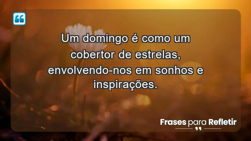 - Um domingo é como um cobertor de estrelas, envolvendo-nos em sonhos e inspirações.