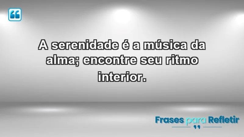 - A serenidade é a música da alma; encontre seu ritmo interior.