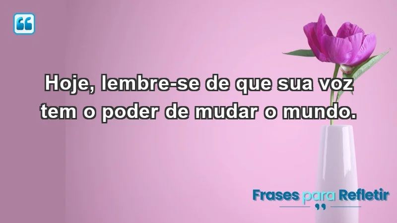 - Hoje, lembre-se de que sua voz tem o poder de mudar o mundo.