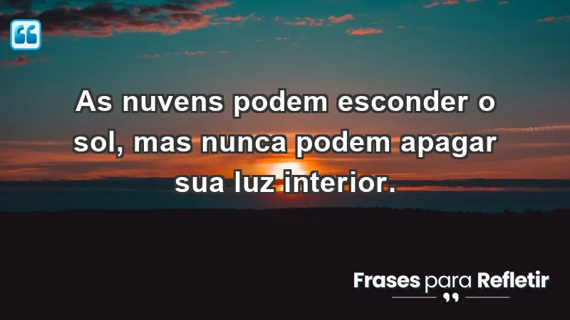 - As nuvens podem esconder o sol, mas nunca podem apagar sua luz interior.