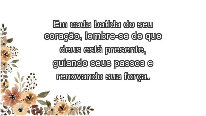 - Em cada batida do seu coração, lembre-se de que Deus está presente, guiando seus passos e renovando sua força.