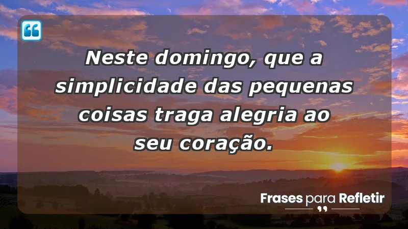 - Neste domingo, que a simplicidade das pequenas coisas traga alegria ao seu coração.