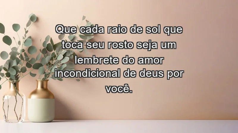 - Que cada raio de sol que toca seu rosto seja um lembrete do amor incondicional de Deus por você.