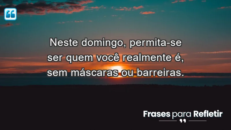 - Neste domingo, permita-se ser quem você realmente é, sem máscaras ou barreiras.