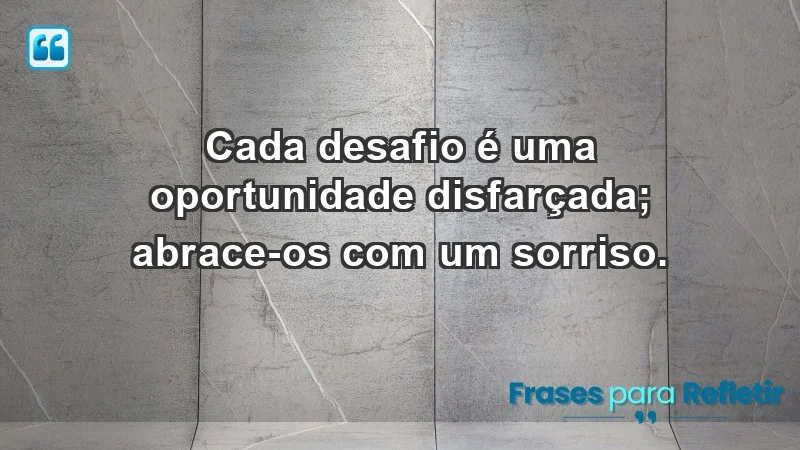 - Cada desafio é uma oportunidade disfarçada; abrace-os com um sorriso.