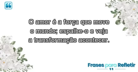 O amor é a força que move o mundo; espalhe-o e veja a transformação acontecer.