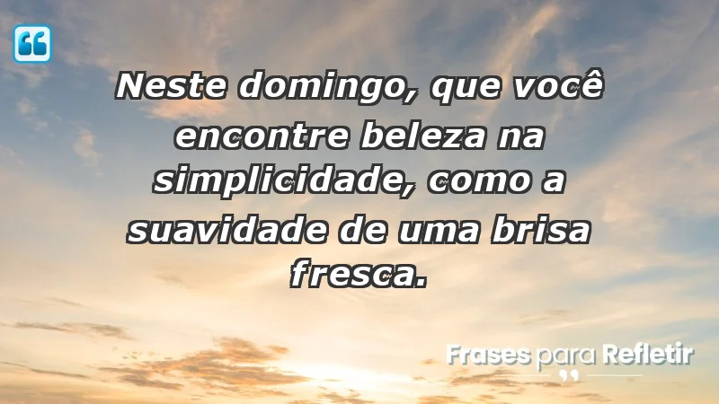 - Neste domingo, que você encontre beleza na simplicidade, como a suavidade de uma brisa fresca.