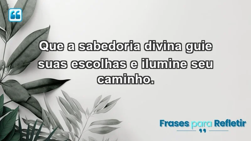 - Que a sabedoria divina guie suas escolhas e ilumine seu caminho.