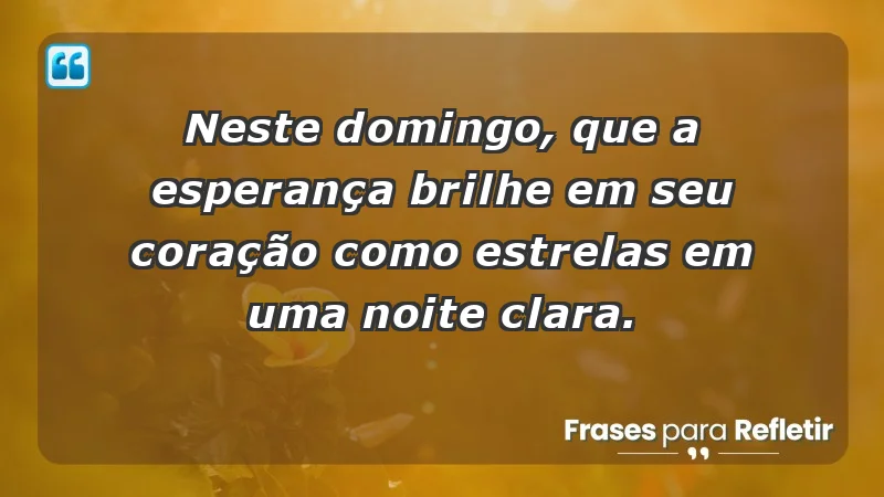 - Neste domingo, que a esperança brilhe em seu coração como estrelas em uma noite clara.