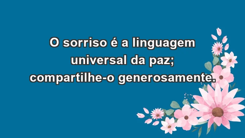 - O sorriso é a linguagem universal da paz; compartilhe-o generosamente.