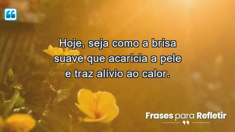 - Hoje, seja como a brisa suave que acaricia a pele e traz alívio ao calor.