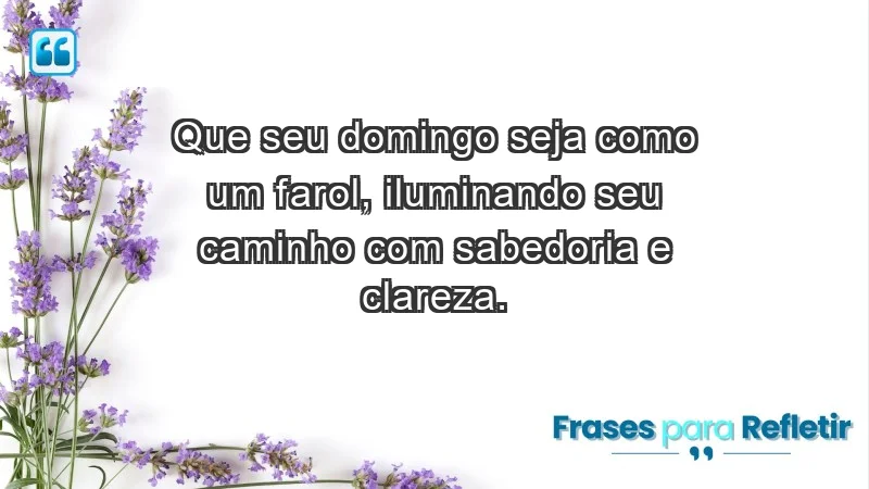 - Que seu domingo seja como um farol, iluminando seu caminho com sabedoria e clareza.