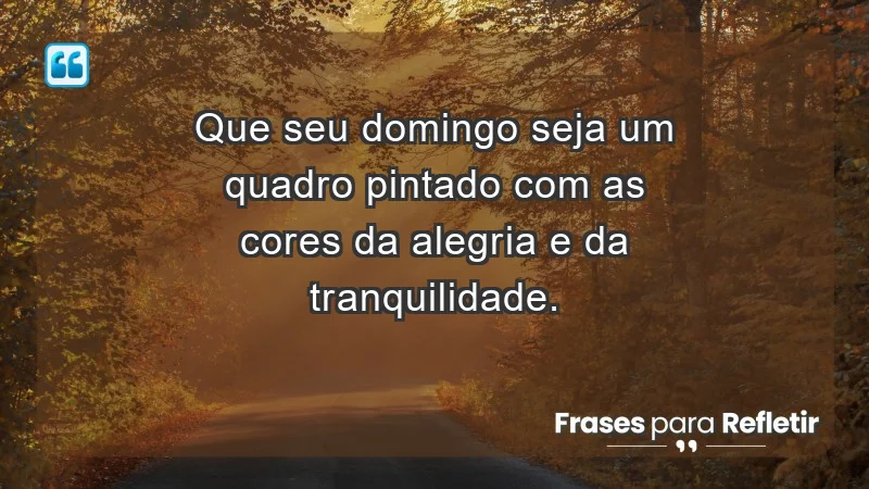 - Que seu domingo seja um quadro pintado com as cores da alegria e da tranquilidade.