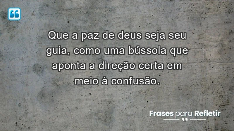 - Que a paz de Deus seja seu guia, como uma bússola que aponta a direção certa em meio à confusão.