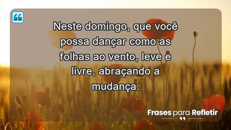 - Neste domingo, que você possa dançar como as folhas ao vento, leve e livre, abraçando a mudança.