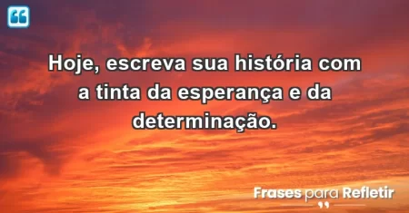 Hoje, escreva sua história com a tinta da esperança e da determinação.