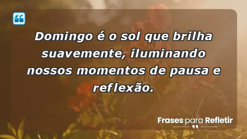 - Domingo é o sol que brilha suavemente, iluminando nossos momentos de pausa e reflexão.