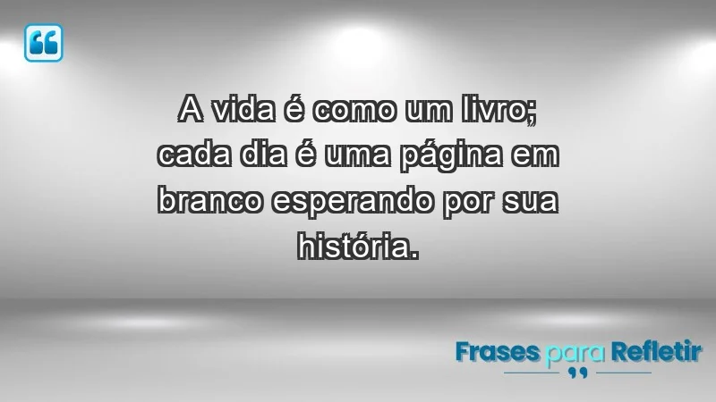 - A vida é como um livro; cada dia é uma página em branco esperando por sua história.