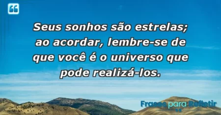 Seus sonhos são estrelas; ao acordar, lembre-se de que você é o universo que pode realizá-los.