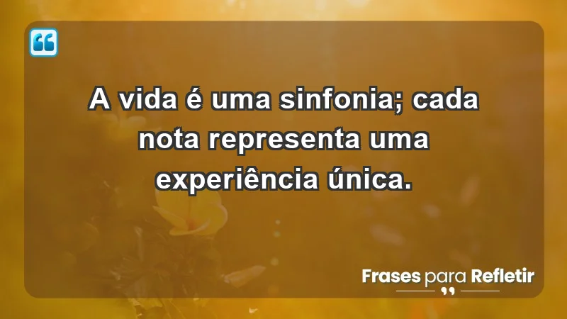 - A vida é uma sinfonia; cada nota representa uma experiência única.