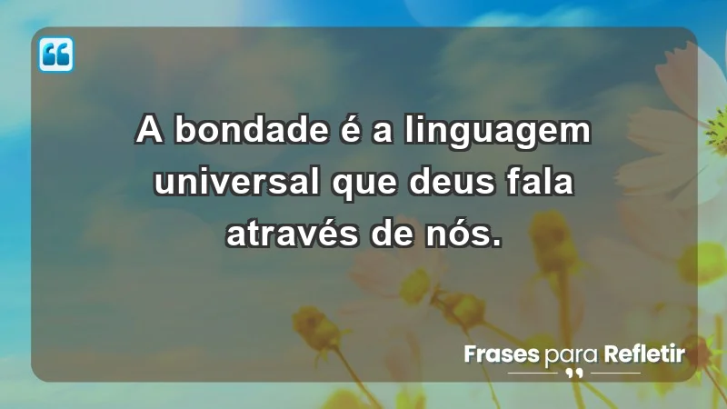 - A bondade é a linguagem universal que Deus fala através de nós.