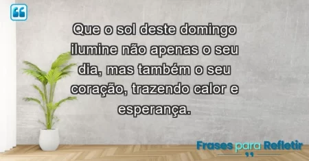 Que o sol deste domingo ilumine não apenas o seu dia, mas também o seu coração, trazendo calor e esperança.