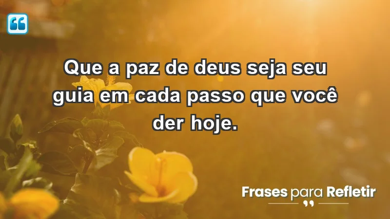 - Que a paz de Deus seja seu guia em cada passo que você der hoje.