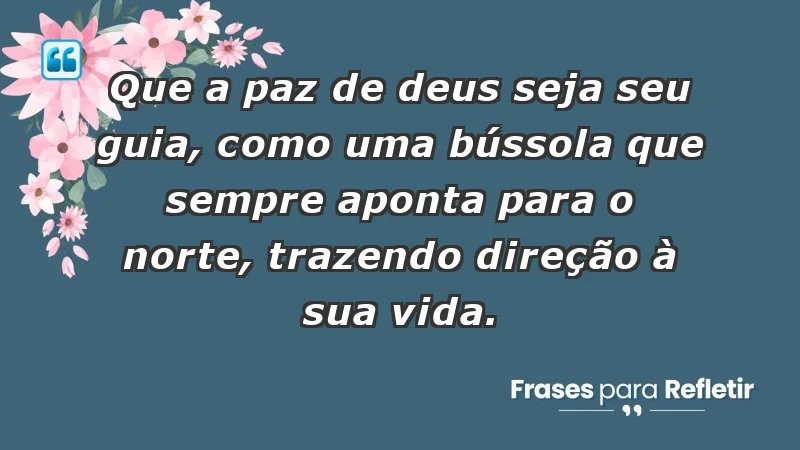 - Que a paz de Deus seja seu guia, como uma bússola que sempre aponta para o norte, trazendo direção à sua vida.