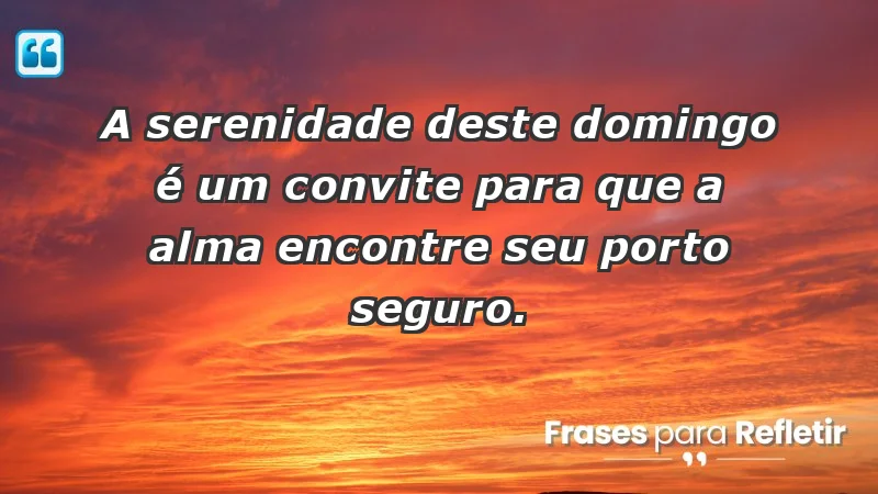 - A serenidade deste domingo é um convite para que a alma encontre seu porto seguro.