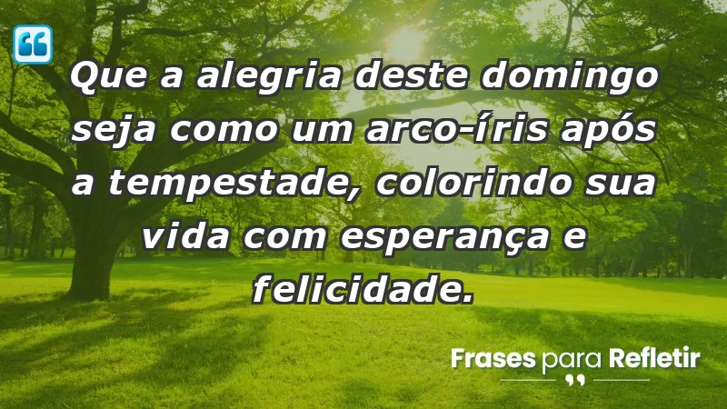 - Que a alegria deste domingo seja como um arco-íris após a tempestade, colorindo sua vida com esperança e felicidade.