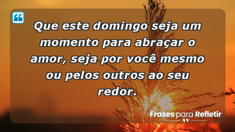 - Que este domingo seja um momento para abraçar o amor, seja por você mesmo ou pelos outros ao seu redor.