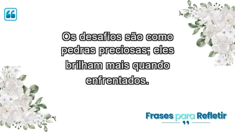 - Os desafios são como pedras preciosas; eles brilham mais quando enfrentados.